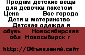 Продам детские вещи для девочки пакетом › Цена ­ 1 000 - Все города Дети и материнство » Детская одежда и обувь   . Новосибирская обл.,Новосибирск г.